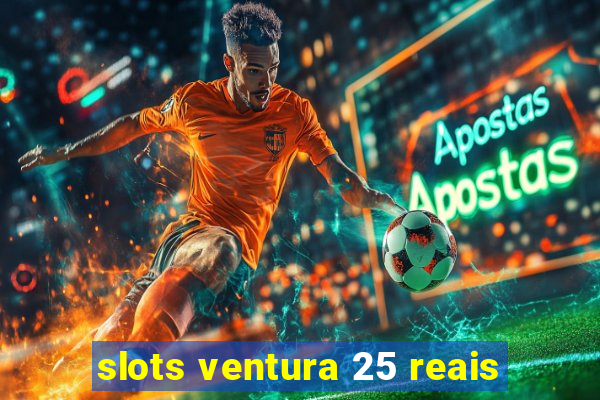 slots ventura 25 reais